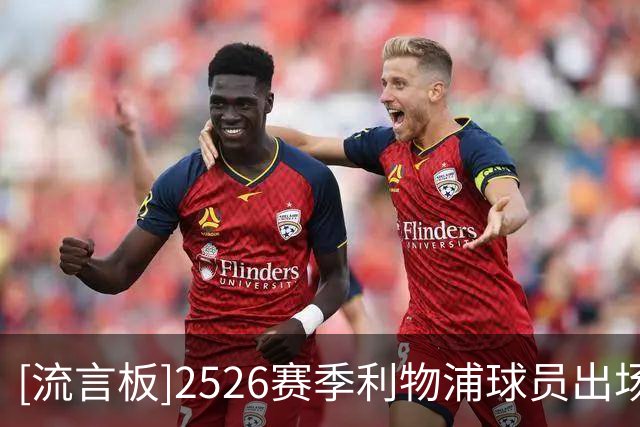 [流言板]2526赛季利物浦球员出场时间：范戴克超6000分钟，麦卡71场